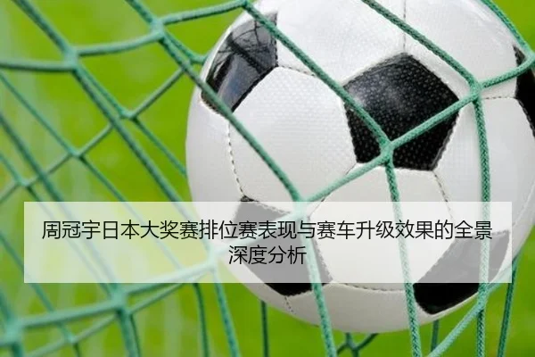 周冠宇日本大奖赛排位赛表现与赛车升级效果的全景深度分析